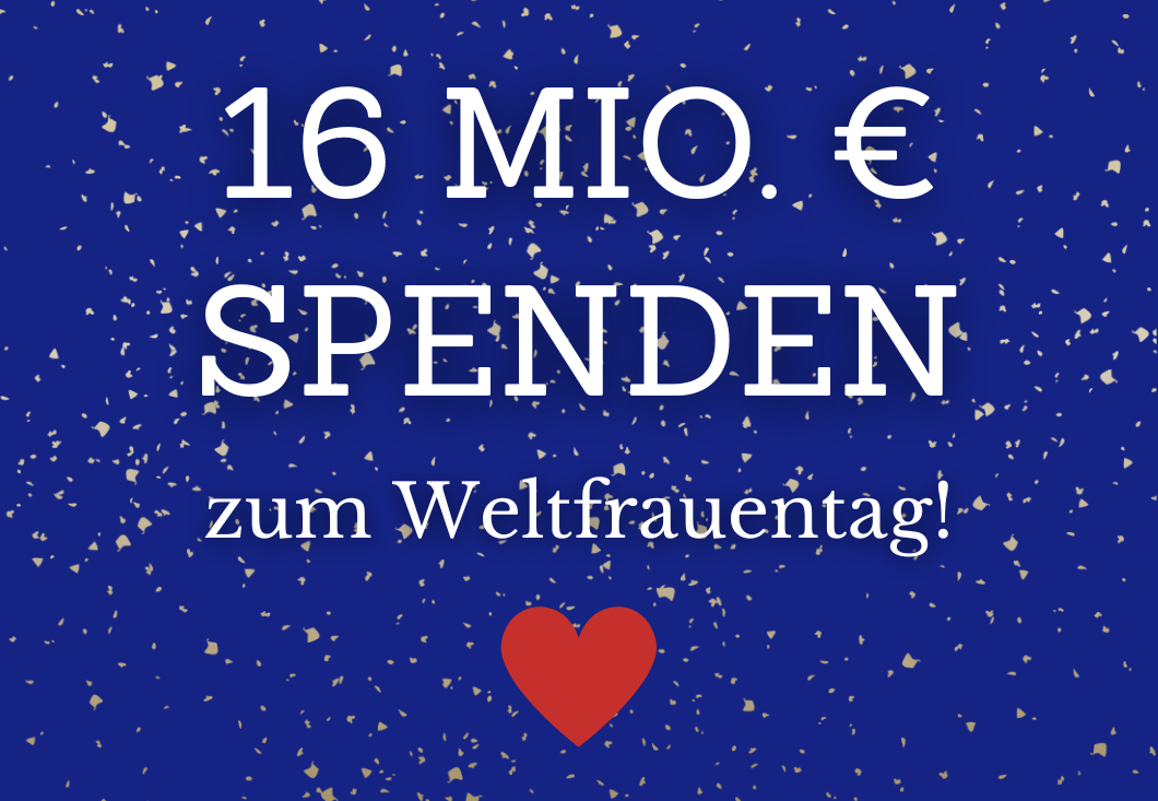 Am Weltfrauentag: Neuer Spendenstand von 16 Millionen Euro! Am Weltfrauentag: Neuer Spendenstand von 16 Millionen Euro!